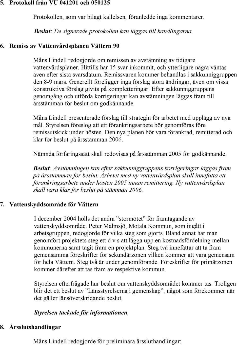 Hittills har 15 svar inkommit, och ytterligare några väntas även efter sista svarsdatum. Remissvaren kommer behandlas i sakkunniggruppen den 8-9 mars.