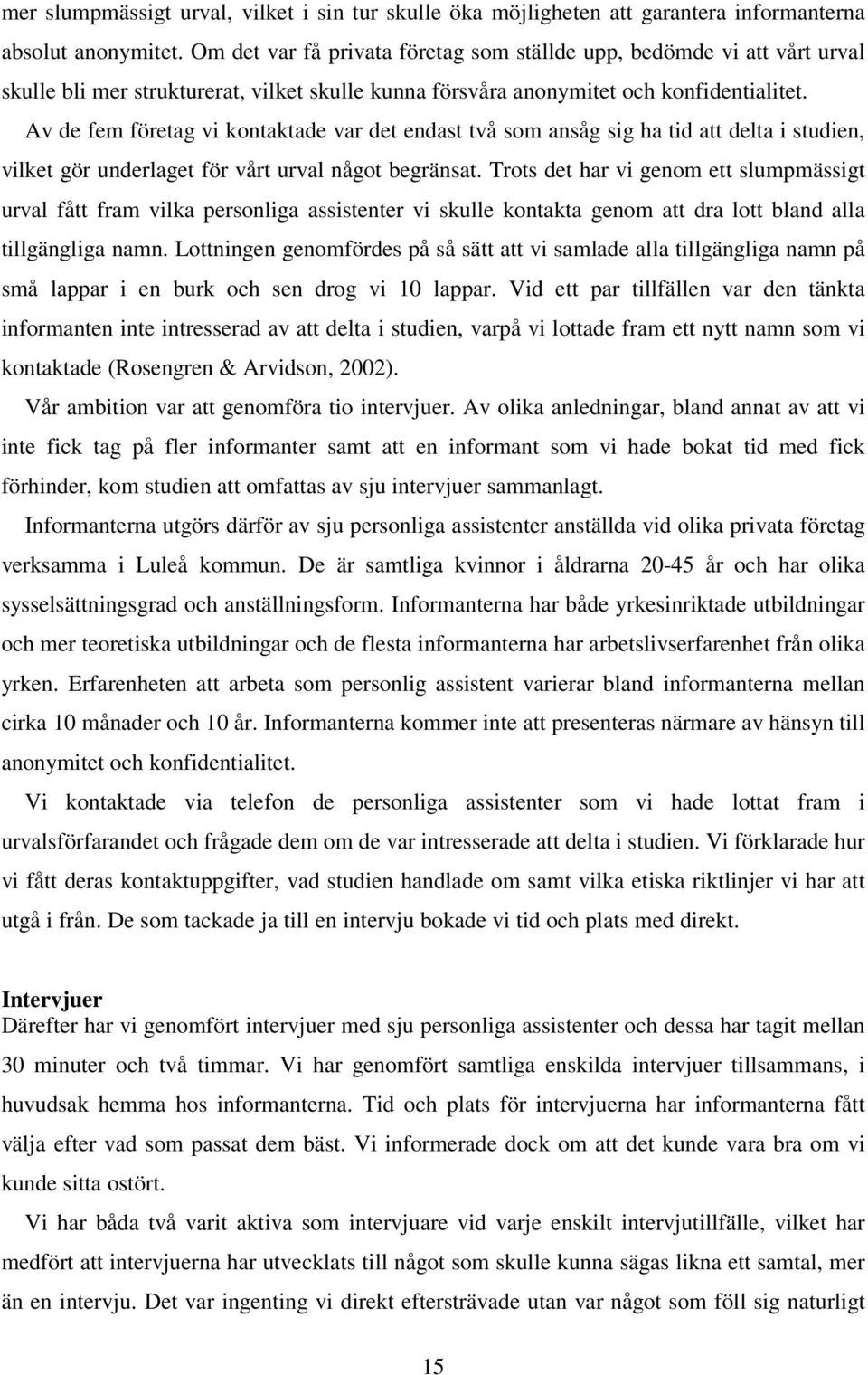 Av de fem företag vi kontaktade var det endast två som ansåg sig ha tid att delta i studien, vilket gör underlaget för vårt urval något begränsat.