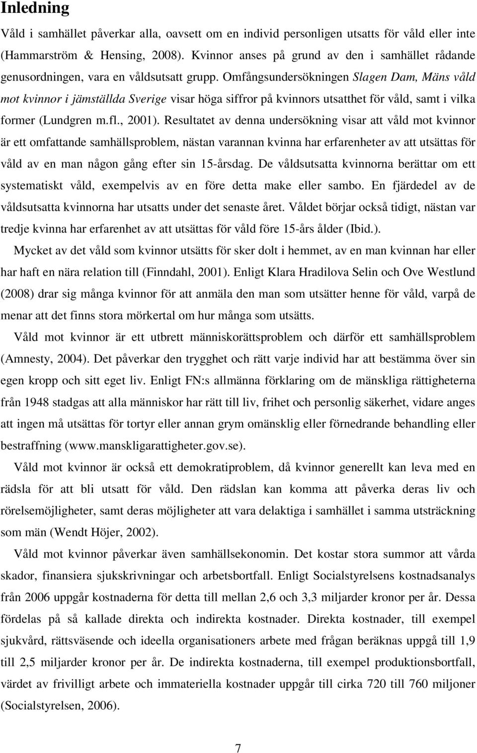 Omfångsundersökningen Slagen Dam, Mäns våld mot kvinnor i jämställda Sverige visar höga siffror på kvinnors utsatthet för våld, samt i vilka former (Lundgren m.fl., 2001).