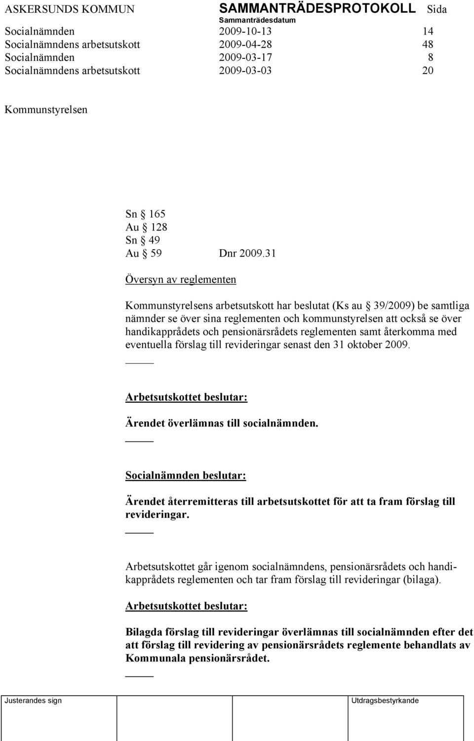 pensionärsrådets reglementen samt återkomma med eventuella förslag till revideringar senast den 31 oktober 2009. Arbetsutskottet beslutar: Ärendet överlämnas till socialnämnden.