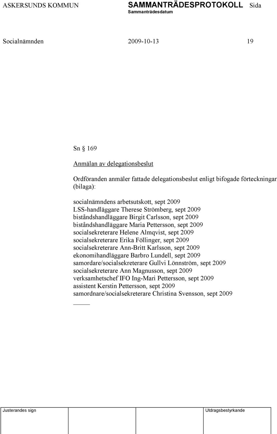 socialsekreterare Erika Föllinger, sept 2009 socialsekreterare Ann-Britt Karlsson, sept 2009 ekonomihandläggare Barbro Lundell, sept 2009 samordare/socialsekreterare Gullvi Lönnström, sept