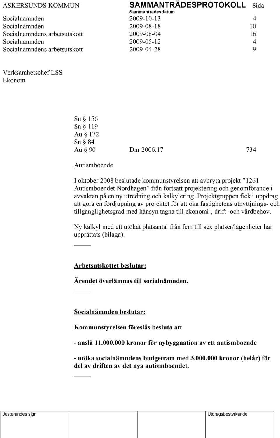 17 734 Autismboende I oktober 2008 beslutade kommunstyrelsen att avbryta projekt 1261 Autismboendet Nordhagen från fortsatt projektering och genomförande i avvaktan på en ny utredning och kalkylering.