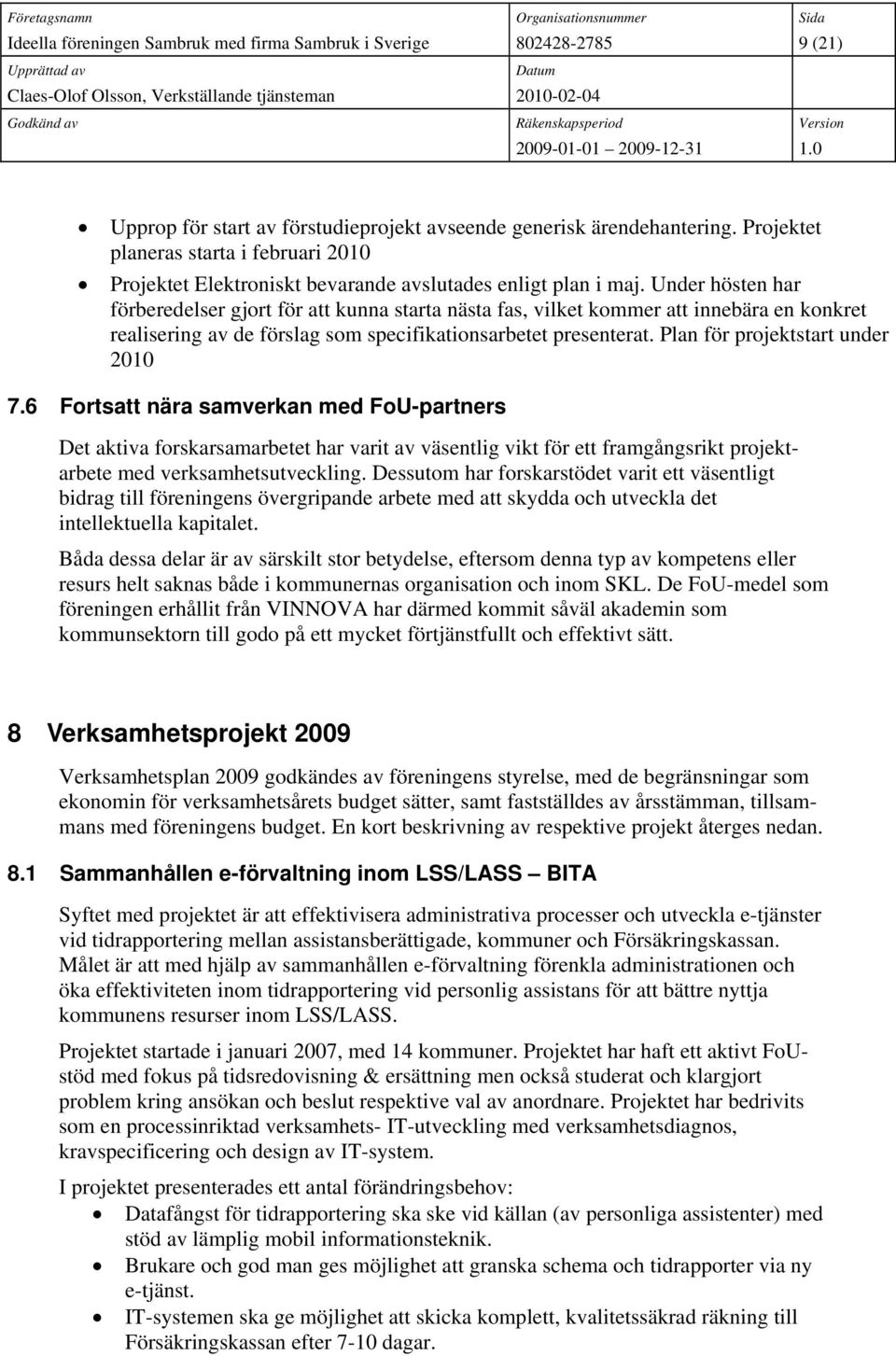 Plan för projektstart under 2010 7.6 Fortsatt nära samverkan med FoU-partners Det aktiva forskarsamarbetet har varit av väsentlig vikt för ett framgångsrikt projektarbete med verksamhetsutveckling.