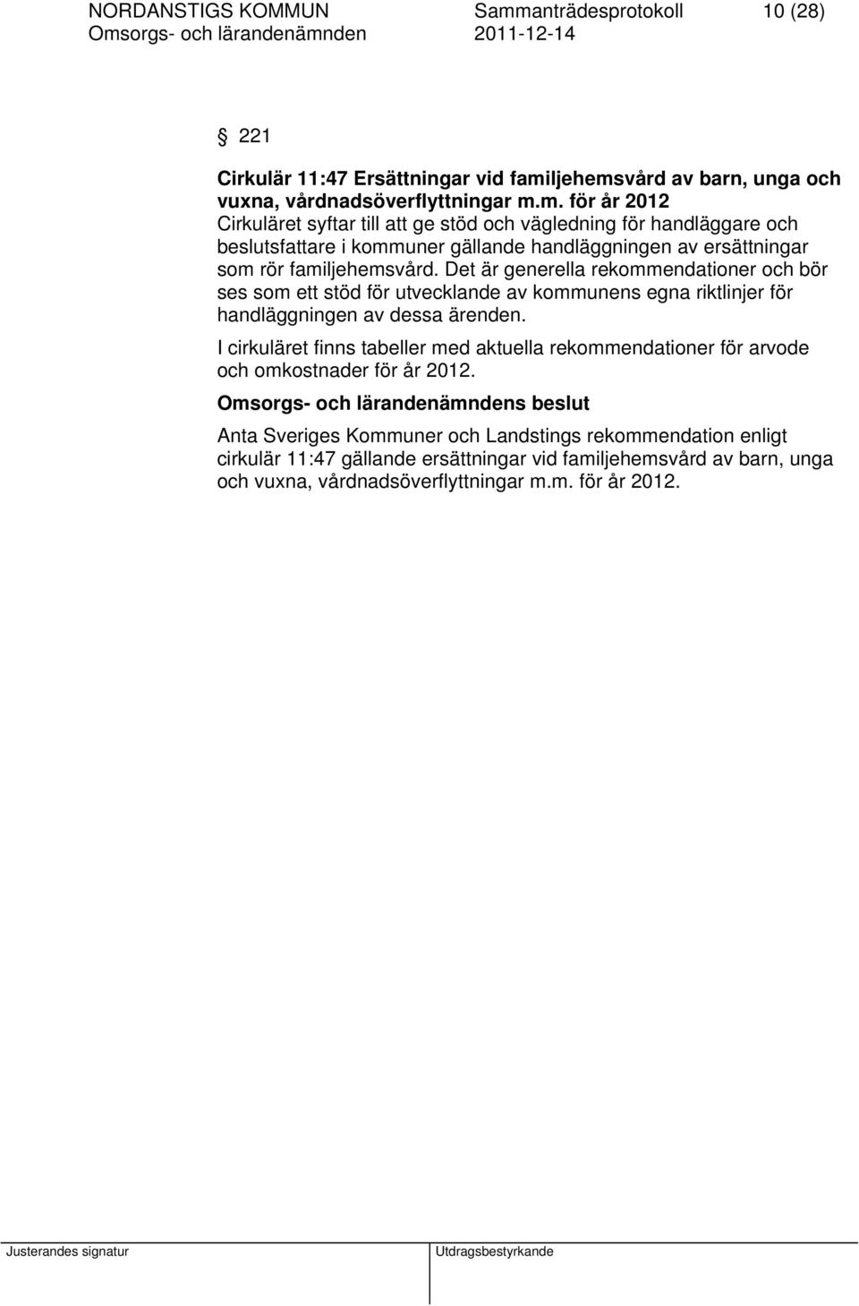 ljehemsvård av barn, unga och vuxna, vårdnadsöverflyttningar m.m. för år 2012 Cirkuläret syftar till att ge stöd och vägledning för handläggare och beslutsfattare i kommuner gällande handläggningen av ersättningar som rör familjehemsvård.