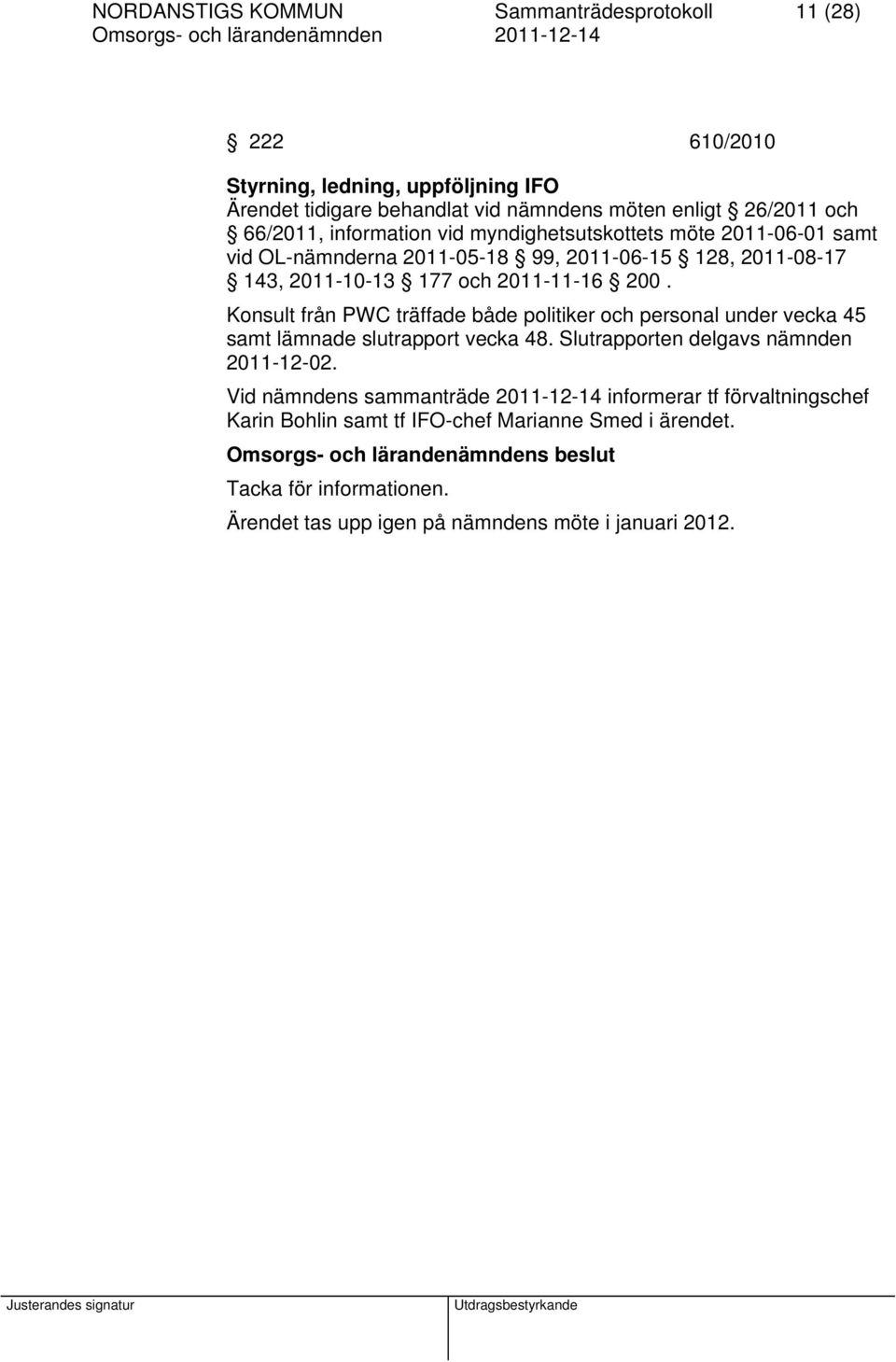 Konsult från PWC träffade både politiker och personal under vecka 45 samt lämnade slutrapport vecka 48. Slutrapporten delgavs nämnden 2011-12-02.