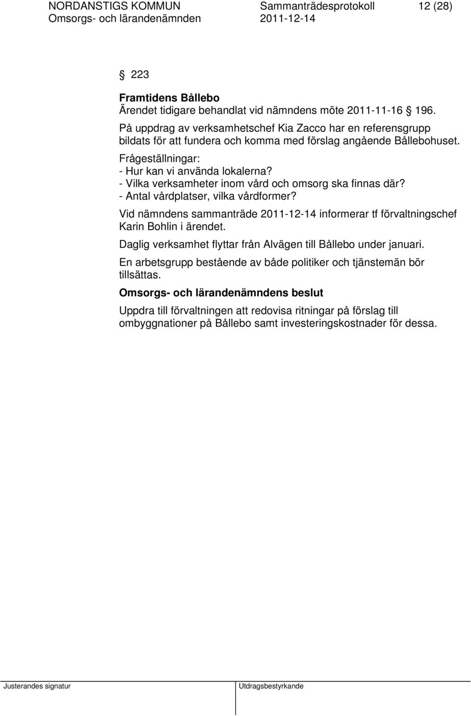 - Vilka verksamheter inom vård och omsorg ska finnas där? - Antal vårdplatser, vilka vårdformer? Vid nämndens sammanträde 2011-12-14 informerar tf förvaltningschef Karin Bohlin i ärendet.