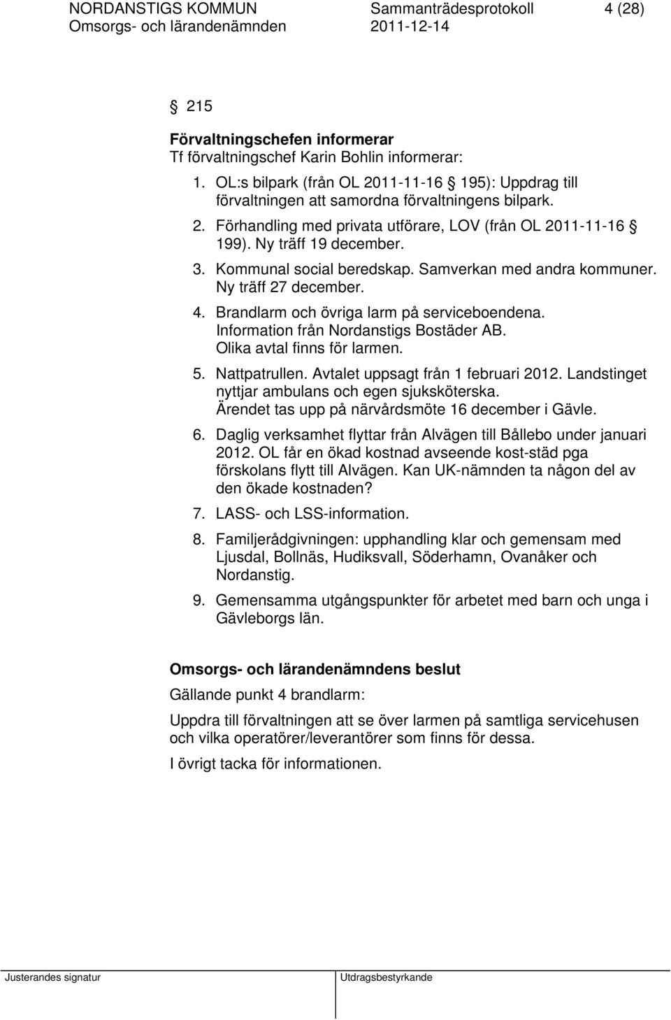 Kommunal social beredskap. Samverkan med andra kommuner. Ny träff 27 december. 4. Brandlarm och övriga larm på serviceboendena. Information från Nordanstigs Bostäder AB. Olika avtal finns för larmen.