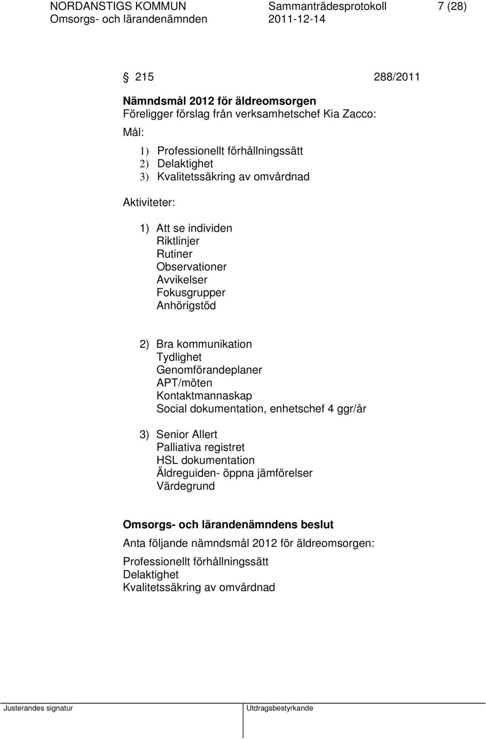 2) Bra kommunikation Tydlighet Genomförandeplaner APT/möten Kontaktmannaskap Social dokumentation, enhetschef 4 ggr/år 3) Senior Allert Palliativa registret HSL