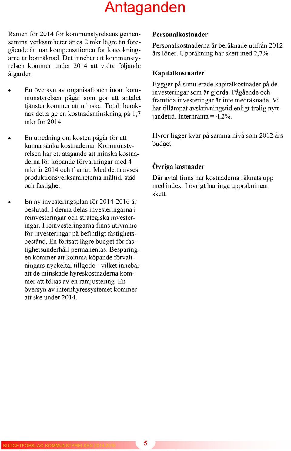 Totalt beräknas detta ge en kostnadsminskning på 1,7 mkr för 2014. En utredning om kosten pågår för att kunna sänka kostnaderna.