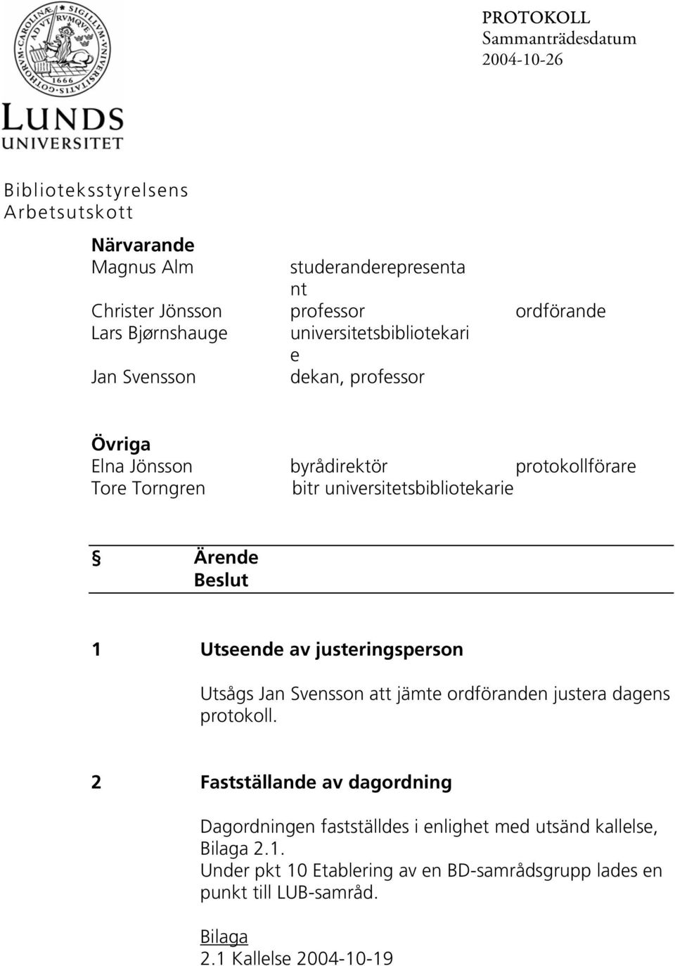 universitetsbibliotekarie 1 Utseende av justeringsperson Utsågs Jan Svensson att jämte ordföranden justera dagens protokoll.