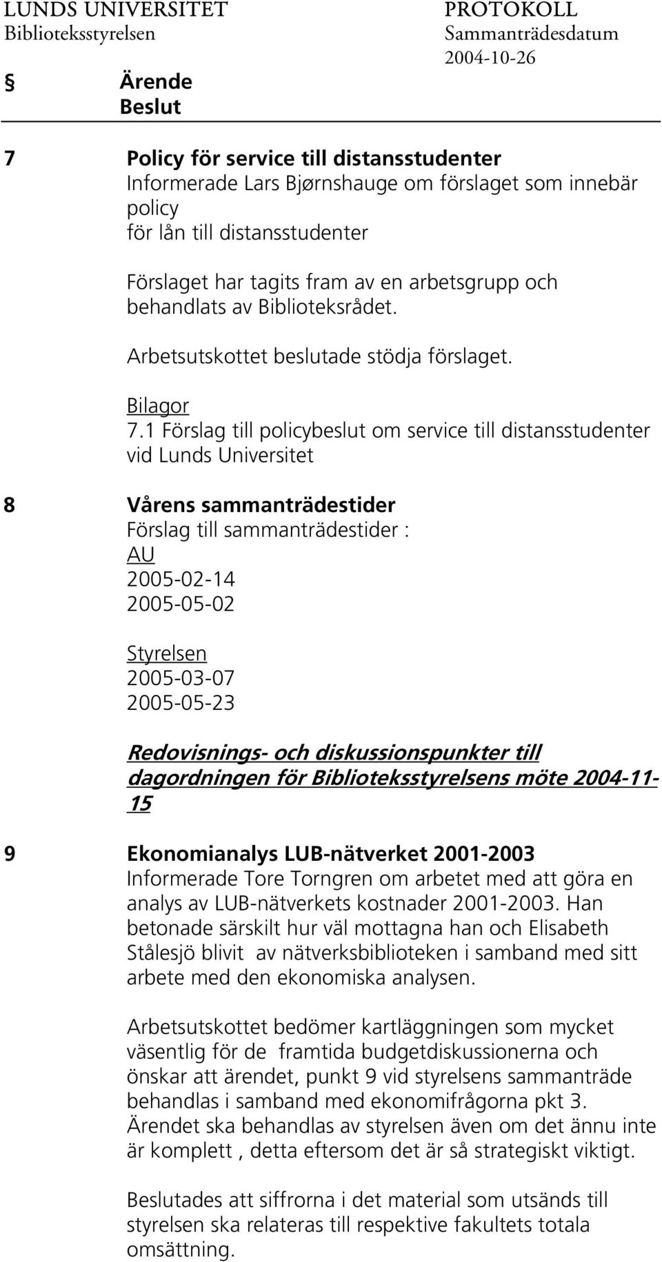 1 Förslag till policybeslut om service till distansstudenter vid Lunds Universitet 8 Vårens sammanträdestider Förslag till sammanträdestider : AU 2005-02-14 2005-05-02 Styrelsen 2005-03-07 2005-05-23