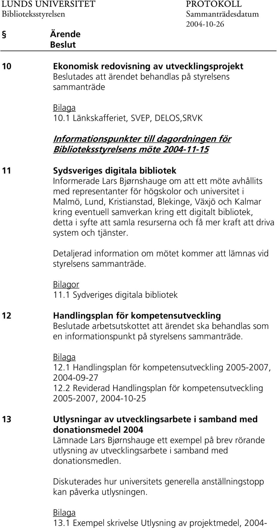 representanter för högskolor och universitet i Malmö, Lund, Kristianstad, Blekinge, Växjö och Kalmar kring eventuell samverkan kring ett digitalt bibliotek, detta i syfte att samla resurserna och få