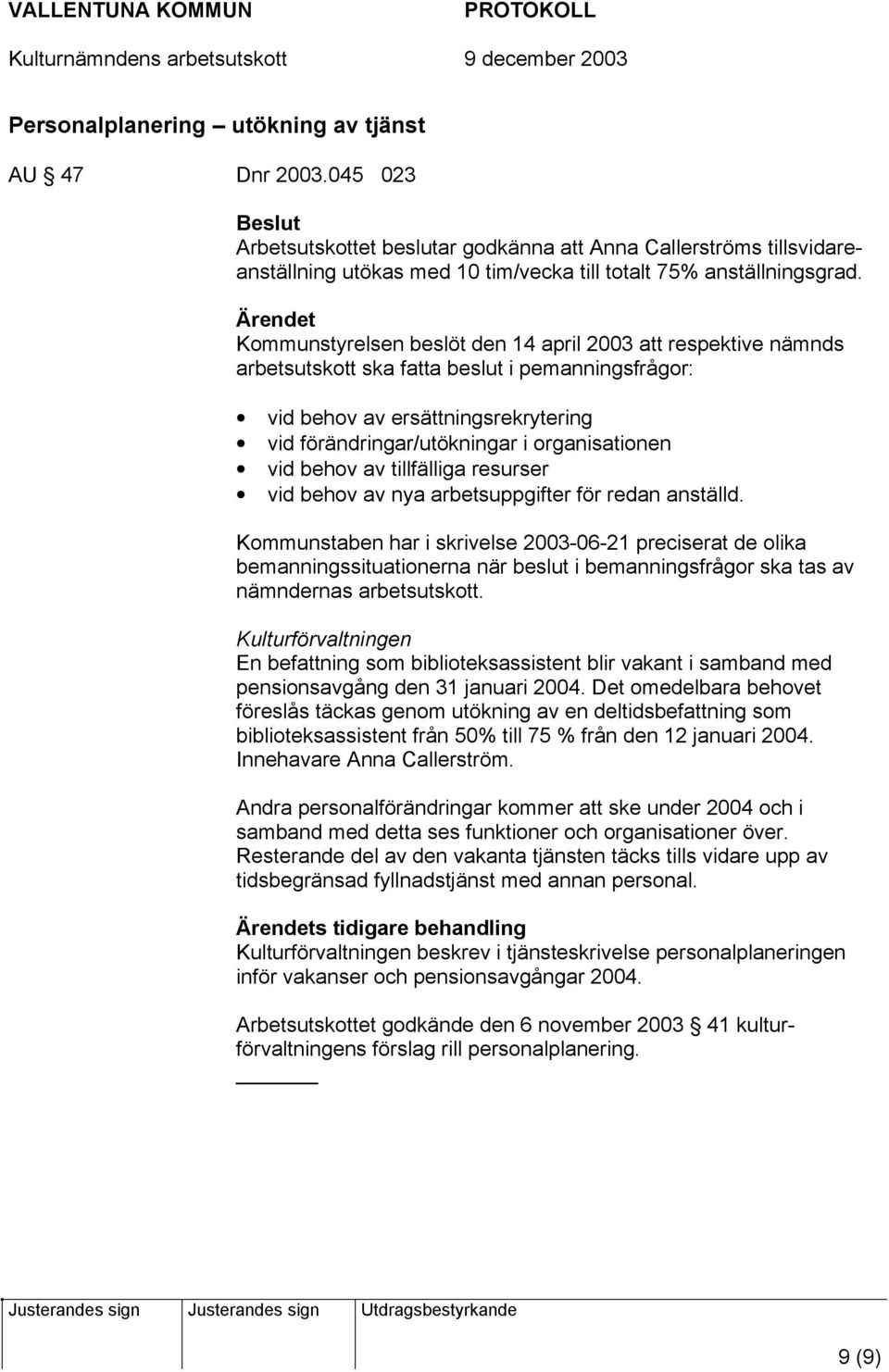 Kommunstyrelsen beslöt den 14 april 2003 att respektive nämnds arbetsutskott ska fatta beslut i pemanningsfrågor: vid behov av ersättningsrekrytering vid förändringar/utökningar i organisationen vid