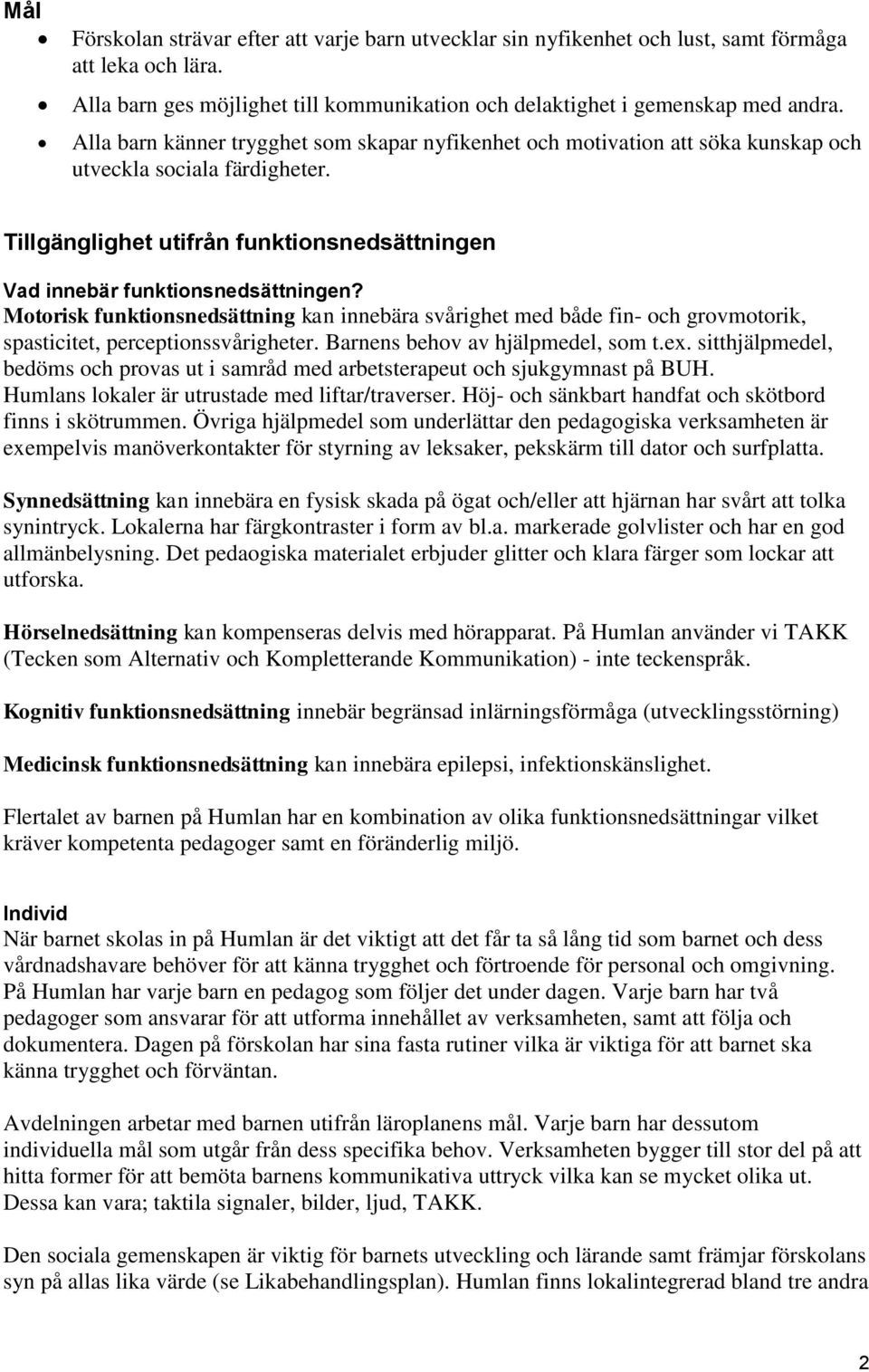 Motorisk funktionsnedsättning kan innebära svårighet med både fin- och grovmotorik, spasticitet, perceptionssvårigheter. Barnens behov av hjälpmedel, som t.ex.