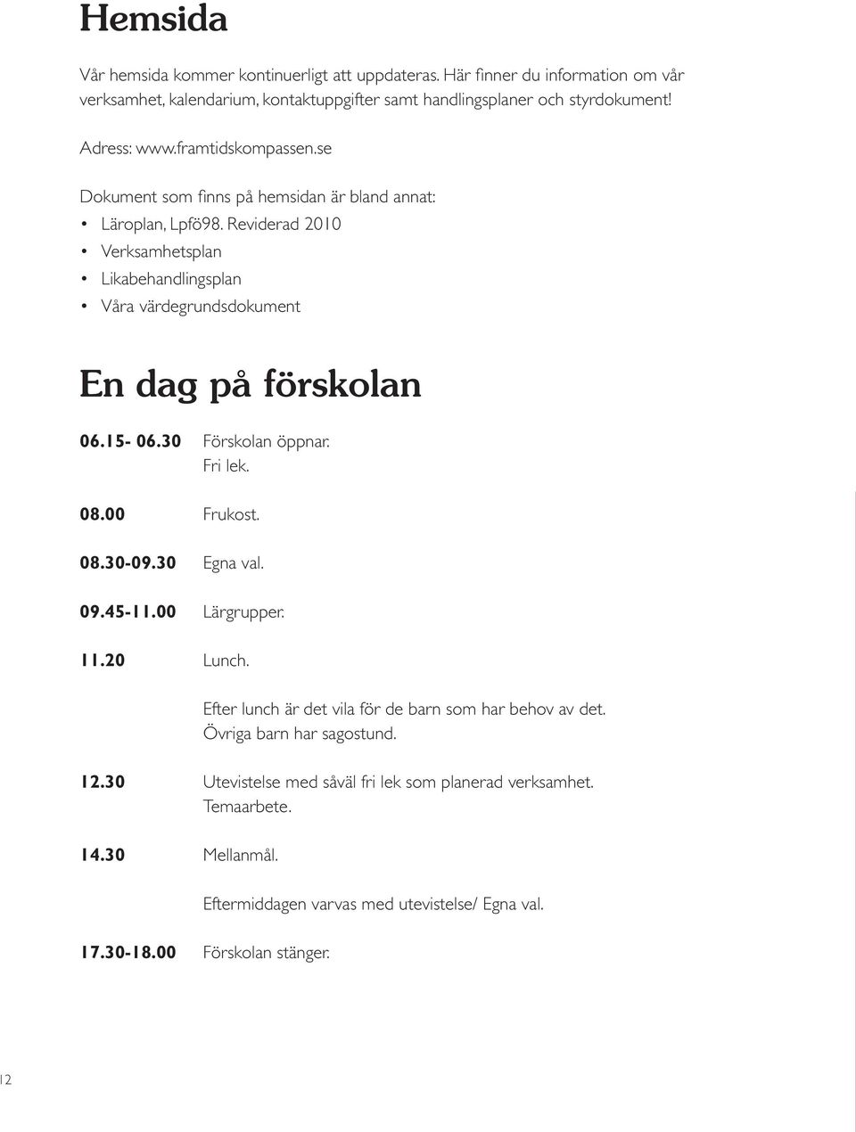 Efter lunch är det vila för de barn som har behov av det. Övriga barn har sagostund. 12.