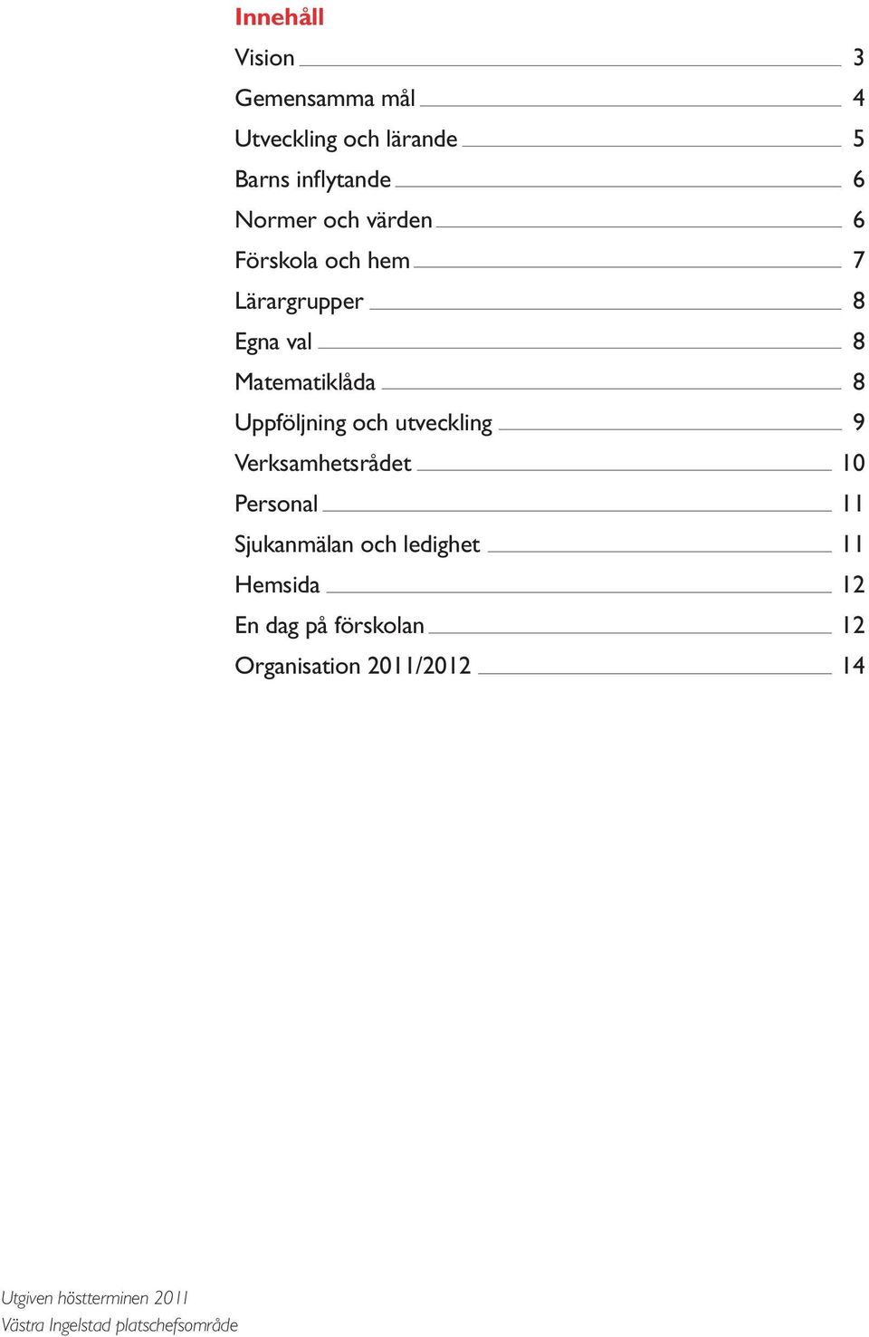 utveckling 9 Verksamhetsrådet 10 Personal 11 Sjukanmälan och ledighet 11 Hemsida 12 En dag