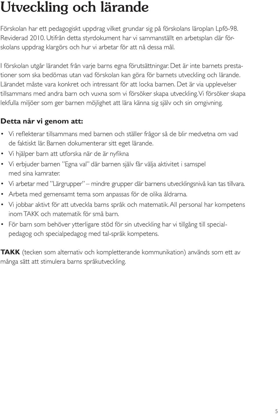 Det är inte barnets prestationer som ska bedömas utan vad förskolan kan göra för barnets utveckling och lärande. Lärandet måste vara konkret och intressant för att locka barnen.