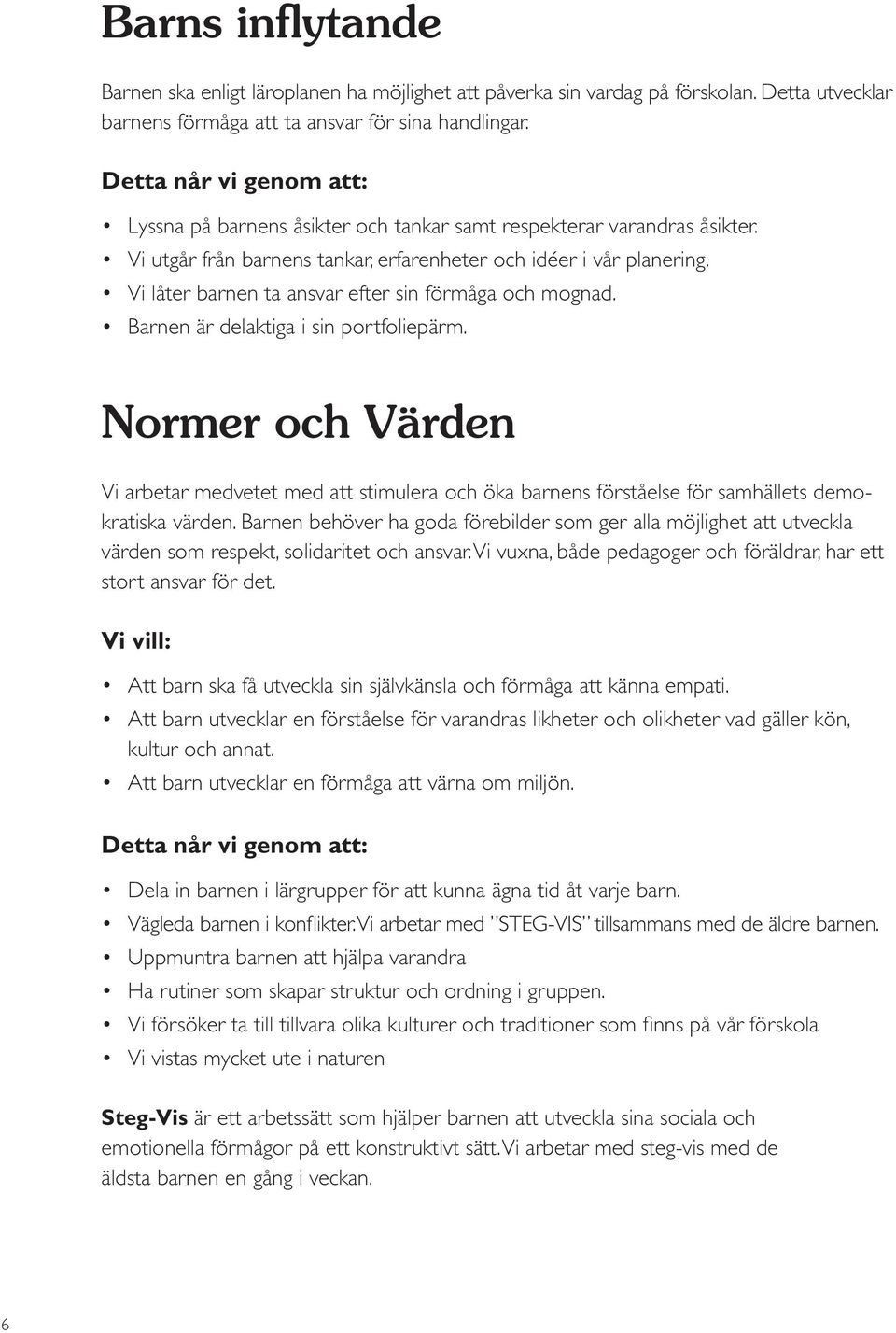 Detta når vi genom att: Normer och Värden Vi arbetar medvetet med att stimulera och öka barnens förståelse för samhällets demokratiska värden.