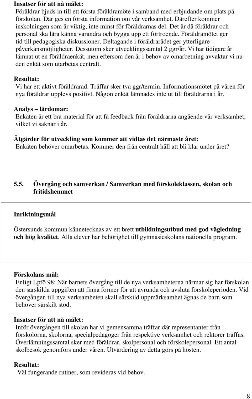 Föräldramötet ger tid till pedagogiska diskussioner. Deltagande i föräldrarådet ger ytterligare påverkansmöjligheter. Dessutom sker utvecklingssamtal 2 ggr/år.