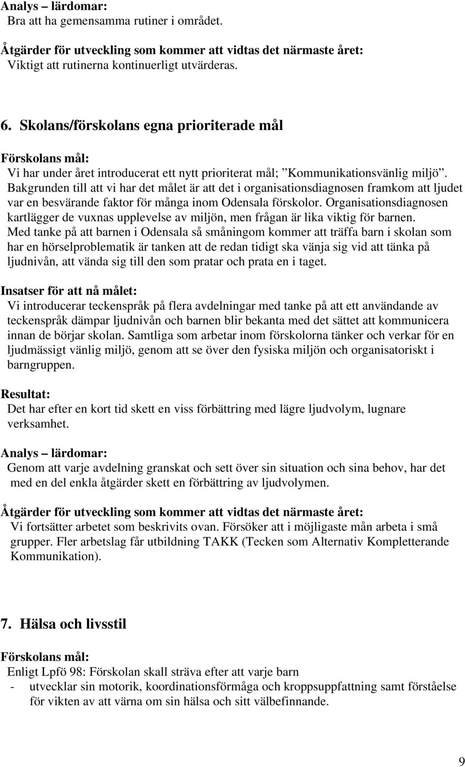 Bakgrunden till att vi har det målet är att det i organisationsdiagnosen framkom att ljudet var en besvärande faktor för många inom Odensala förskolor.