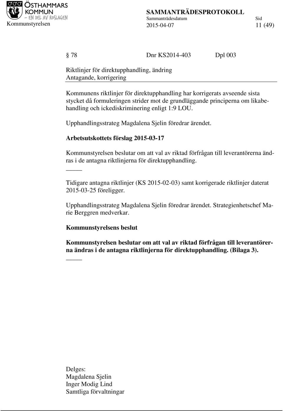 Arbetsutskottets förslag 2015-03-17 Kommunstyrelsen beslutar om att val av riktad förfrågan till leverantörerna ändras i de antagna riktlinjerna för direktupphandling.