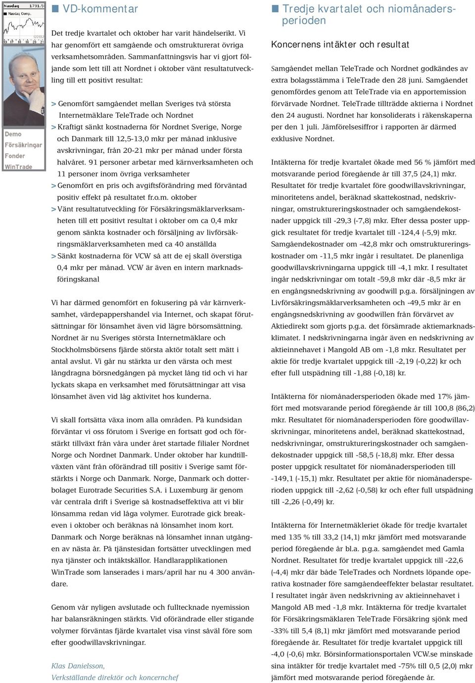 TeleTrade och Nordnet > Kraftigt sänkt kostnaderna för Nordnet Sverige, Norge och Danmark till 12,5-13,0 mkr per månad inklusive avskrivningar, från 20-21 mkr per månad under första halvåret.