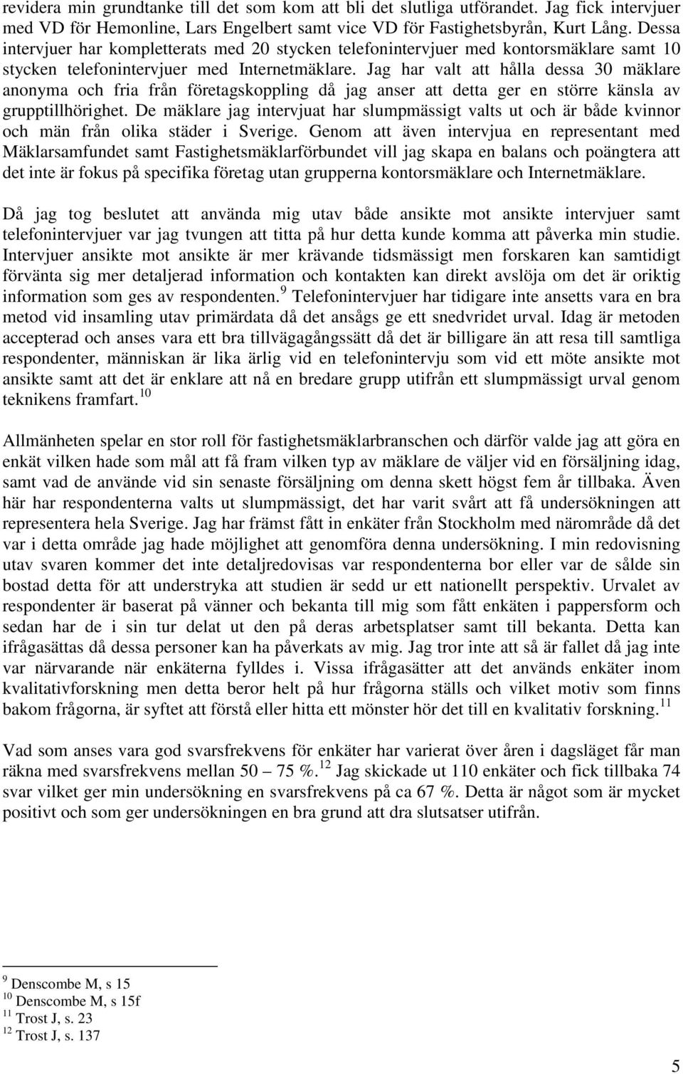 Jag har valt att hålla dessa 30 mäklare anonyma och fria från företagskoppling då jag anser att detta ger en större känsla av grupptillhörighet.