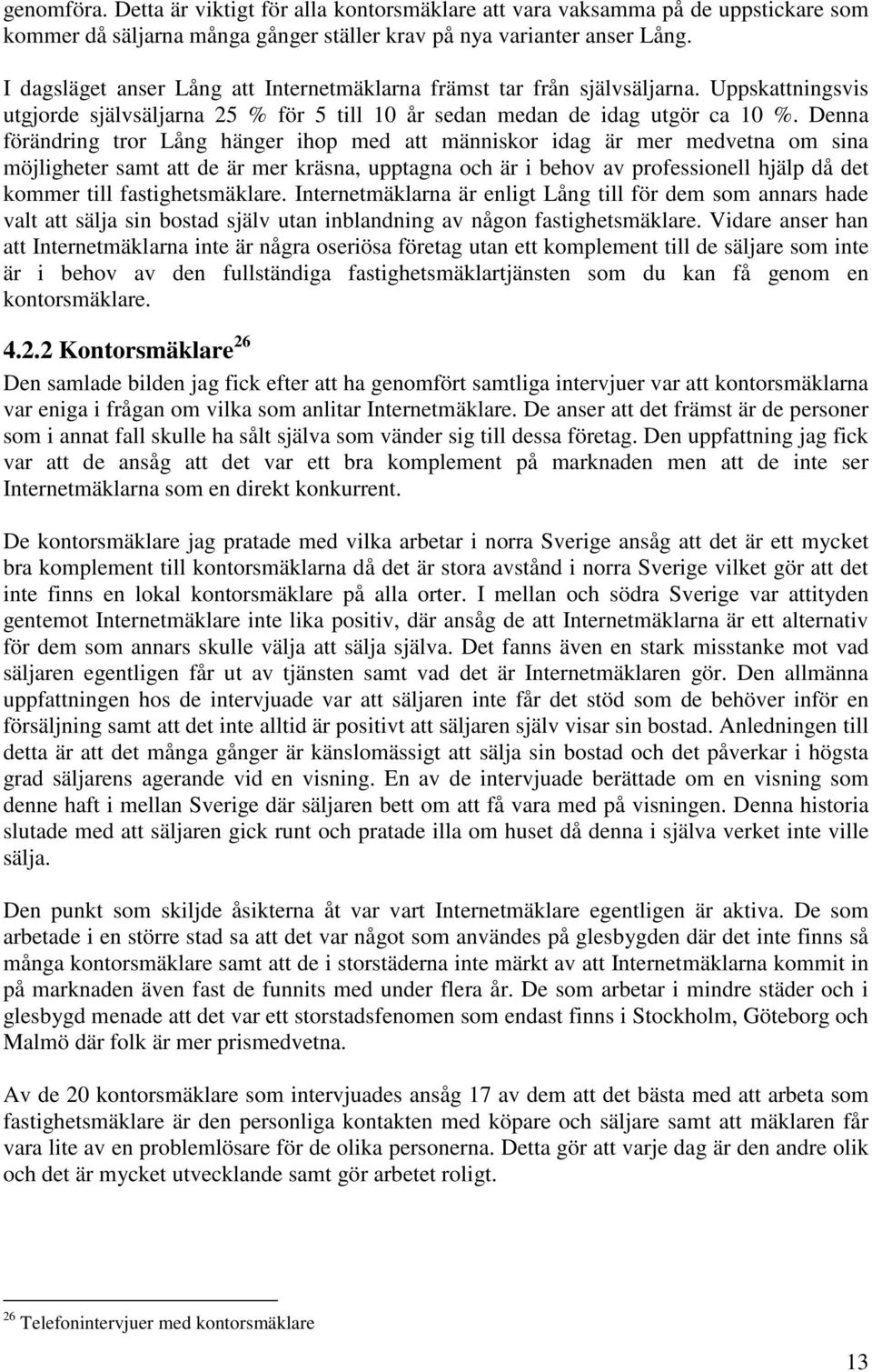 Denna förändring tror Lång hänger ihop med att människor idag är mer medvetna om sina möjligheter samt att de är mer kräsna, upptagna och är i behov av professionell hjälp då det kommer till