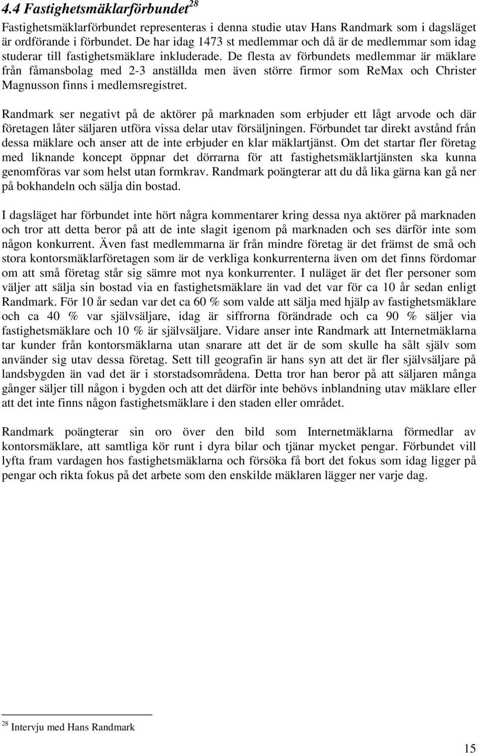 De flesta av förbundets medlemmar är mäklare från fåmansbolag med 2-3 anställda men även större firmor som ReMax och Christer Magnusson finns i medlemsregistret.