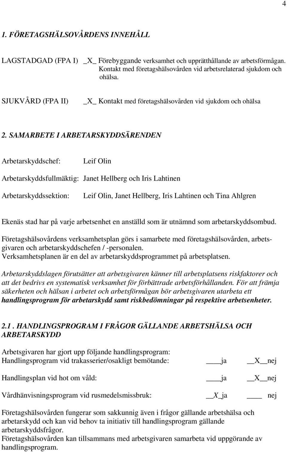 SAMARBETE I ARBETARSKYDDSÄRENDEN Arbetarskyddschef: Leif Olin Arbetarskyddsfullmäktig: Janet Hellberg och Iris Lahtinen Arbetarskyddssektion: Leif Olin, Janet Hellberg, Iris Lahtinen och Tina Ahlgren