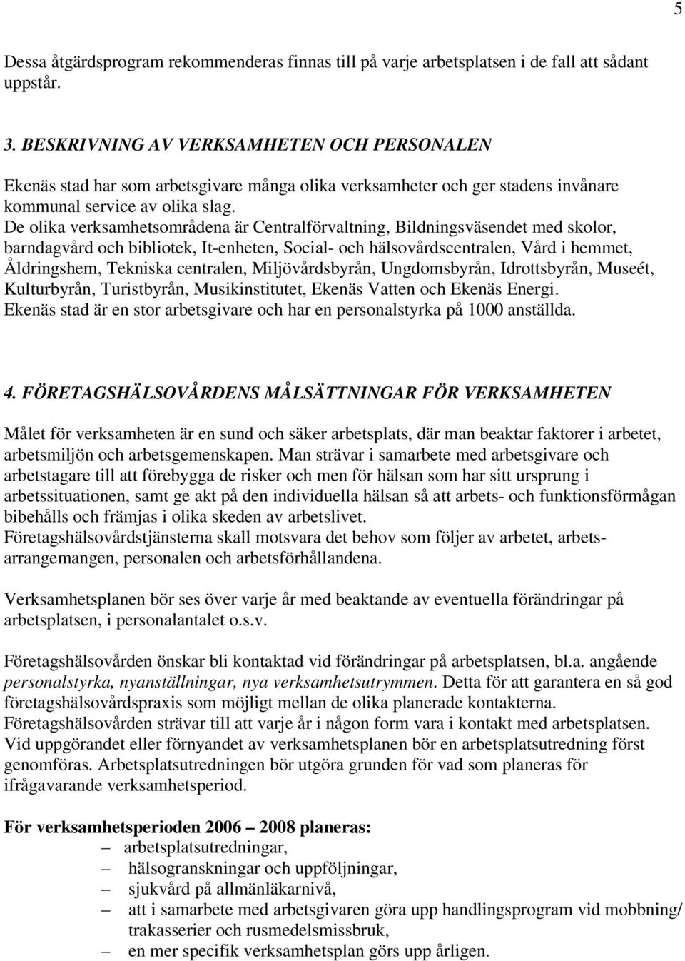 De olika verksamhetsområdena är Centralförvaltning, Bildningsväsendet med skolor, barndagvård och bibliotek, It-enheten, Social- och hälsovårdscentralen, Vård i hemmet, Åldringshem, Tekniska