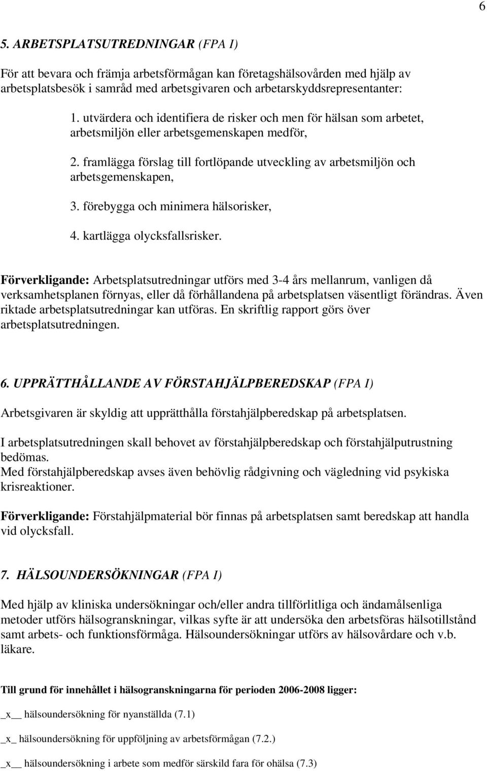 framlägga förslag till fortlöpande utveckling av arbetsmiljön och arbetsgemenskapen, 3. förebygga och minimera hälsorisker, 4. kartlägga olycksfallsrisker.