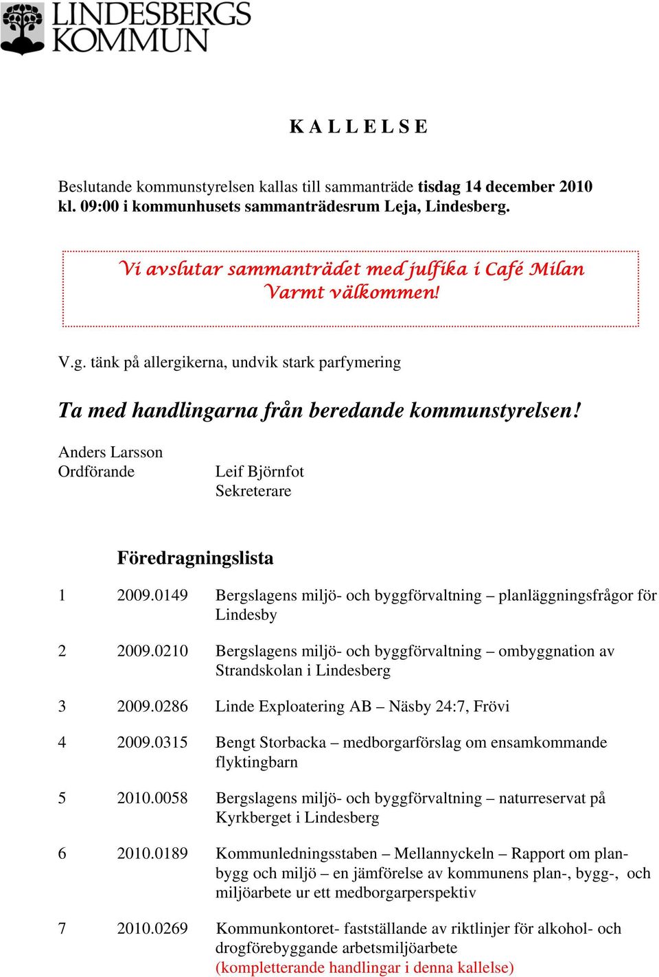 Anders Larsson Ordförande Leif Björnfot Sekreterare Föredragningslista 1 2009.0149 Bergslagens miljö- och byggförvaltning planläggningsfrågor för Lindesby 2 2009.