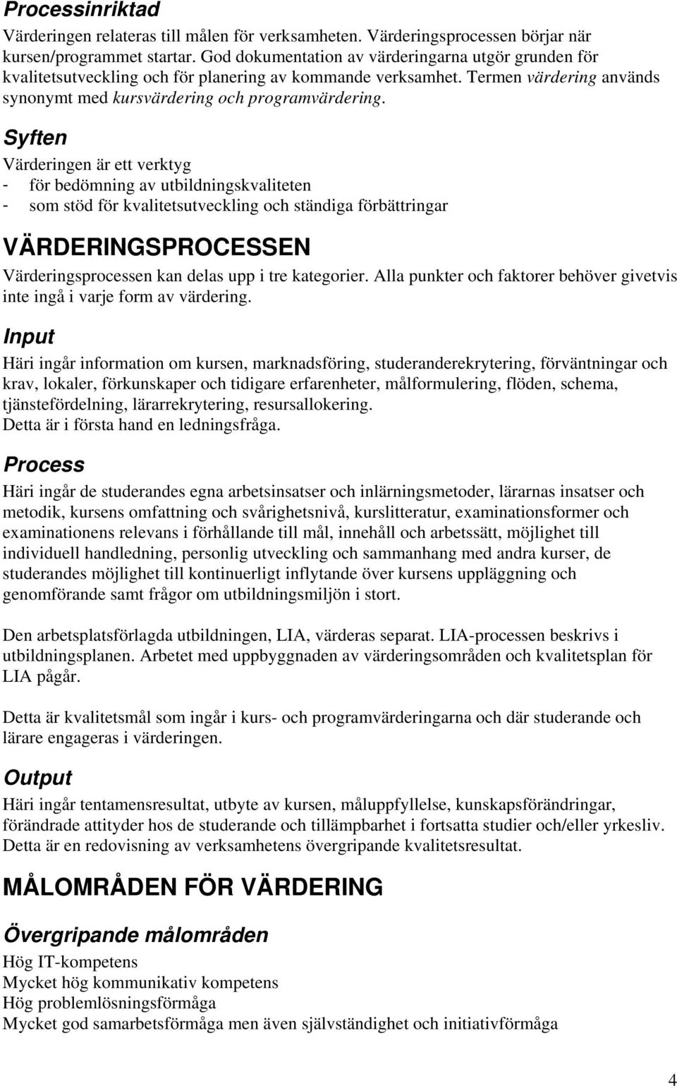 Syften Värderingen är ett verktyg - för bedömning av utbildningskvaliteten - som stöd för kvalitetsutveckling och ständiga förbättringar VÄRDERINGSPROCESSEN Värderingsprocessen kan delas upp i tre