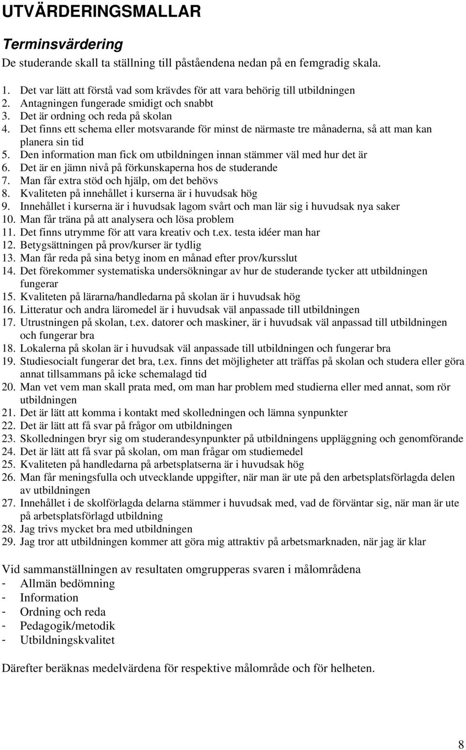 Den information man fick om utbildningen innan stämmer väl med hur det är 6. Det är en jämn nivå på förkunskaperna hos de studerande 7. Man får etra stöd och hjälp, om det behövs 8.