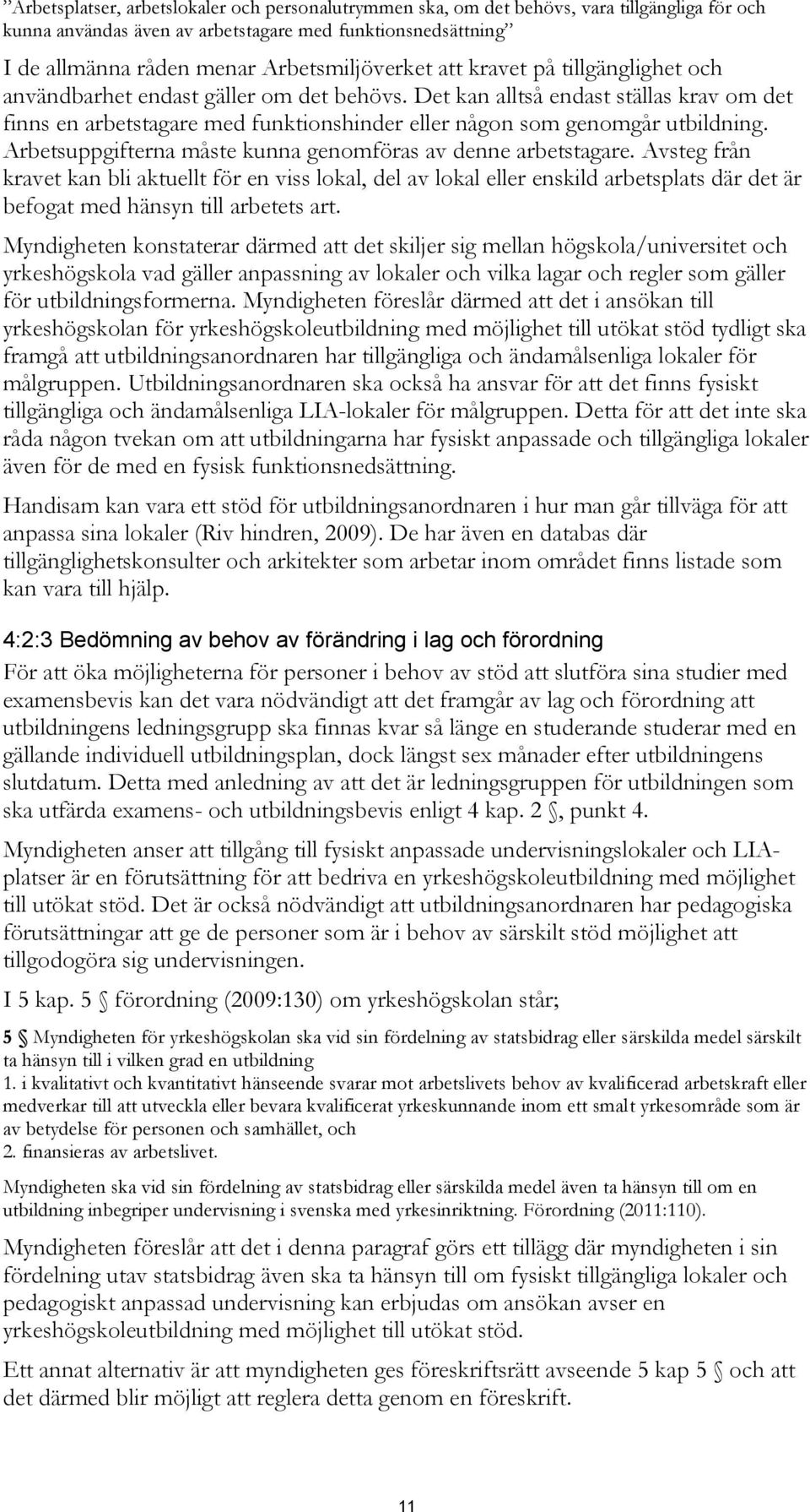 Det kan alltså endast ställas krav om det finns en arbetstagare med funktionshinder eller någon som genomgår utbildning. Arbetsuppgifterna måste kunna genomföras av denne arbetstagare.