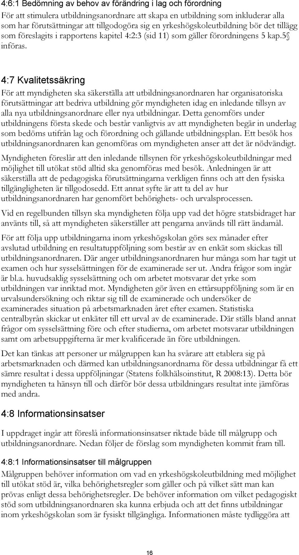 4:7 Kvalitetssäkring För att myndigheten ska säkerställa att utbildningsanordnaren har organisatoriska förutsättningar att bedriva utbildning gör myndigheten idag en inledande tillsyn av alla nya