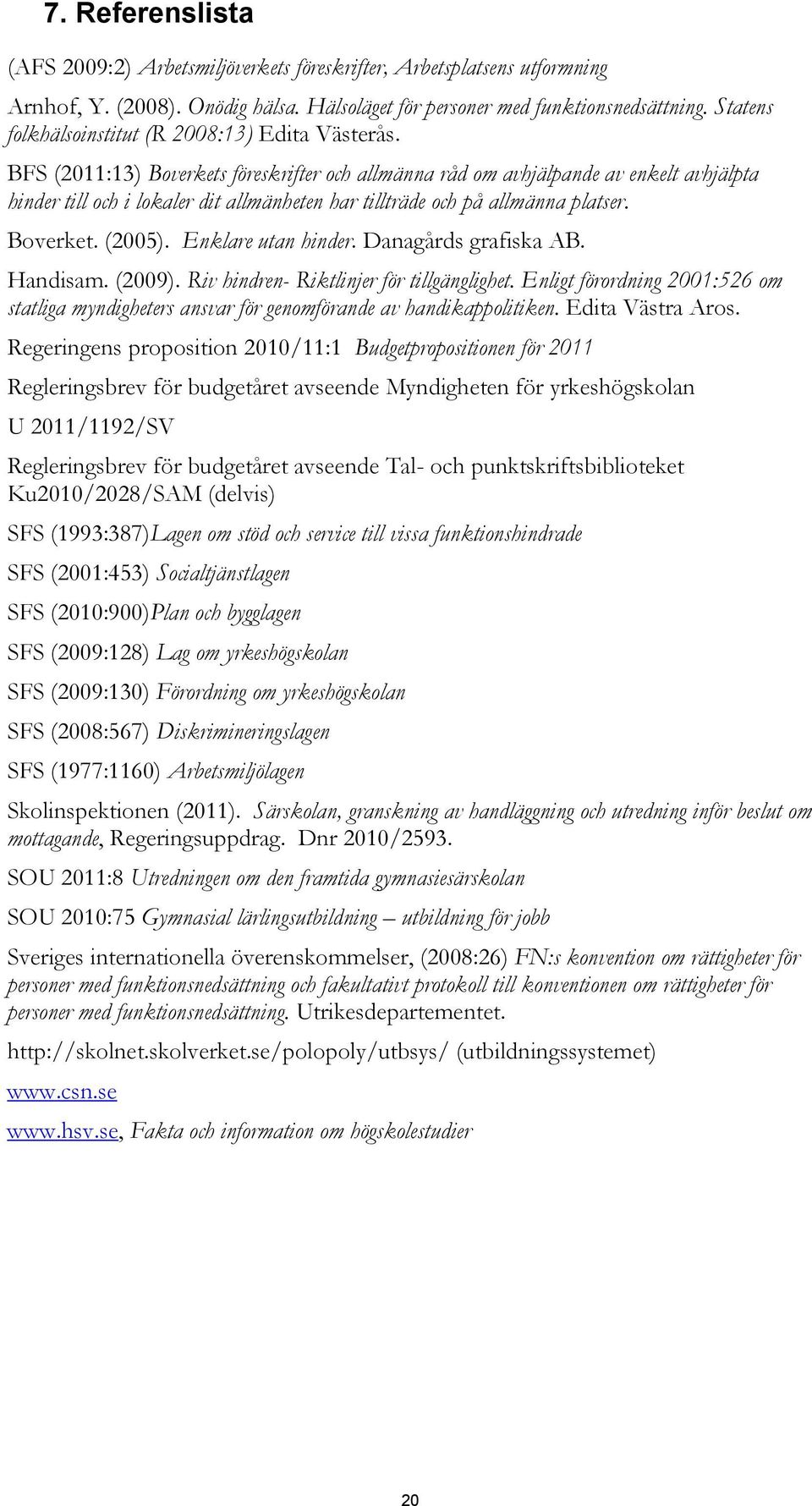 BFS (2011:13) Boverkets föreskrifter och allmänna råd om avhjälpande av enkelt avhjälpta hinder till och i lokaler dit allmänheten har tillträde och på allmänna platser. Boverket. (2005).