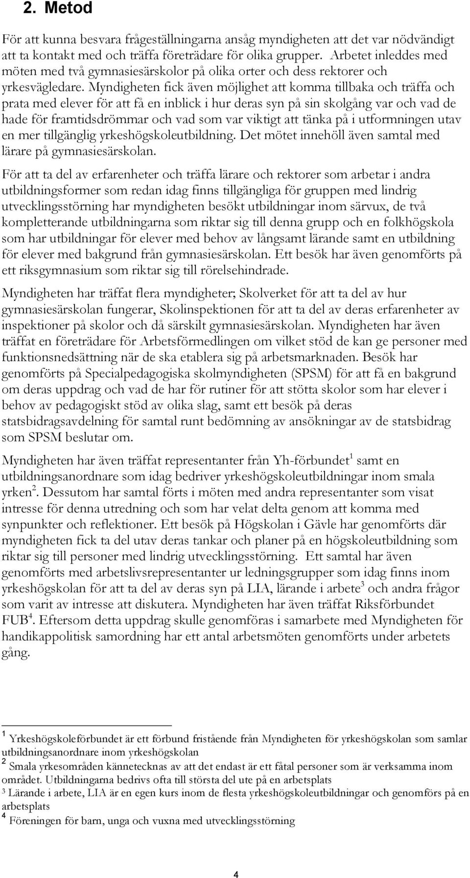 Myndigheten fick även möjlighet att komma tillbaka och träffa och prata med elever för att få en inblick i hur deras syn på sin skolgång var och vad de hade för framtidsdrömmar och vad som var