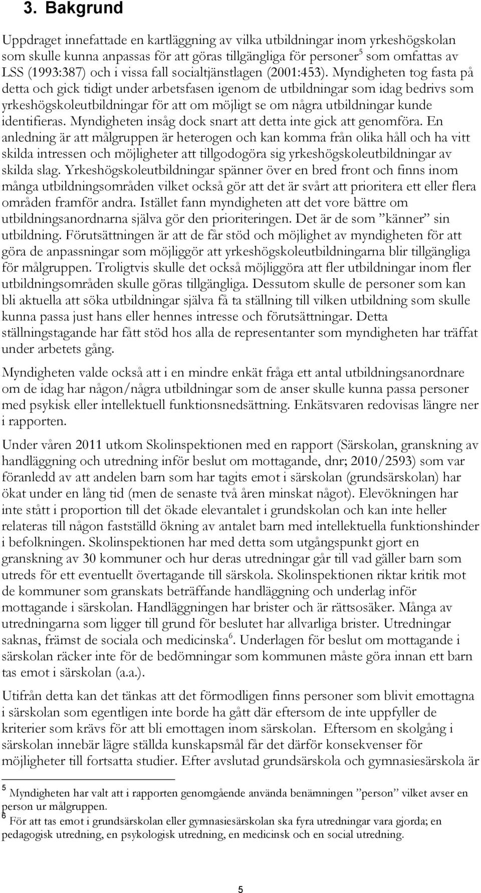 Myndigheten tog fasta på detta och gick tidigt under arbetsfasen igenom de utbildningar som idag bedrivs som yrkeshögskoleutbildningar för att om möjligt se om några utbildningar kunde identifieras.