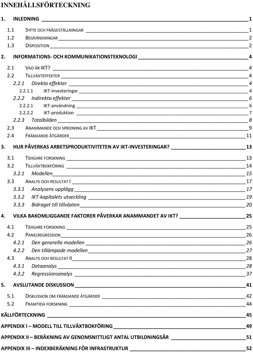 HUR PÅVERKAS ARBETSPRODUKTIVITETEN AV IKT INVESTERINGAR? 13 3.1 TIDIGARE FORSKNING 13 3.2 TILLVÄXTBOKFÖRING 14 3.2.1 Modellen 15 3.3 ANALYS OCH RESULTAT I 17 3.3.1 Analysens upplägg 17 3.3.2 IKT kapitalets utveckling 19 3.