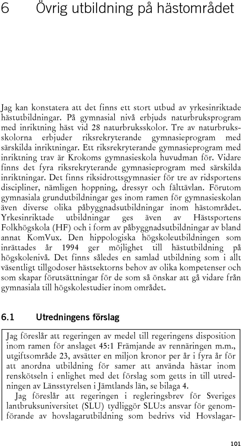 Ett riksrekryterande gymnasieprogram med inriktning trav är Krokoms gymnasieskola huvudman för. Vidare finns det fyra riksrekryterande gymnasieprogram med särskilda inriktningar.