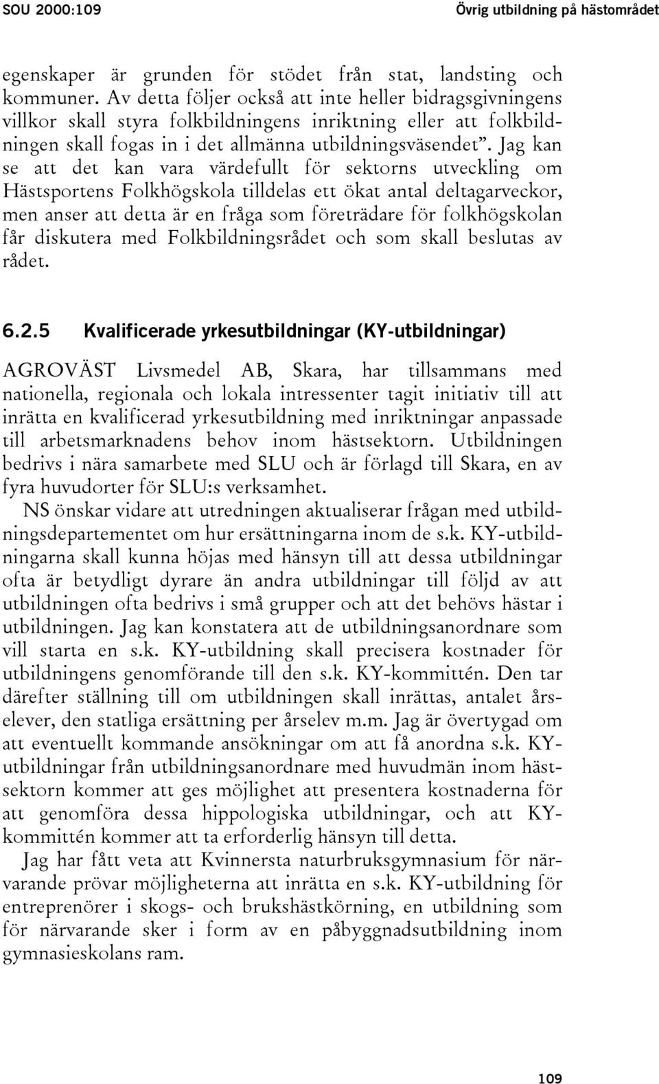 Jag kan se att det kan vara värdefullt för sektorns utveckling om Hästsportens Folkhögskola tilldelas ett ökat antal deltagarveckor, men anser att detta är en fråga som företrädare för folkhögskolan