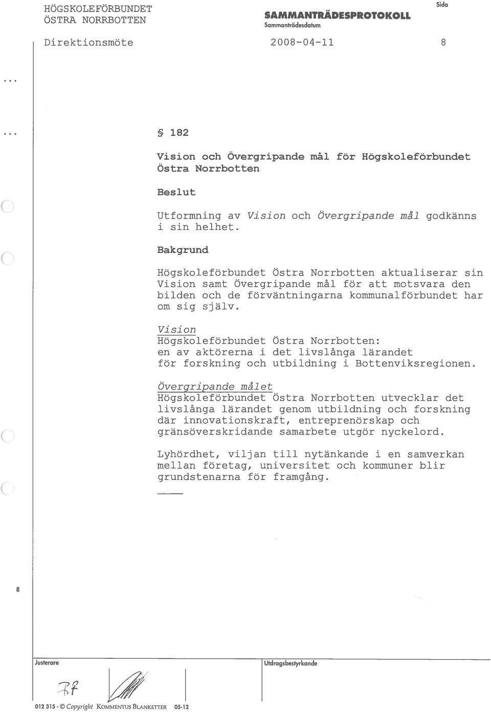 godkanns Bakgrund Hogskoleforbundet Ostra Norrbotten sin Vision samt Overgripande mál for motsvara den bilden och de forvantningarna kornmunalforbundet har om sig själv.