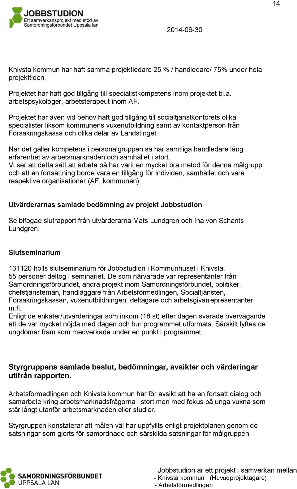 Landstinget. När det gäller kompetens i personalgruppen så har samtliga handledare lång erfarenhet av arbetsmarknaden och samhället i stort.