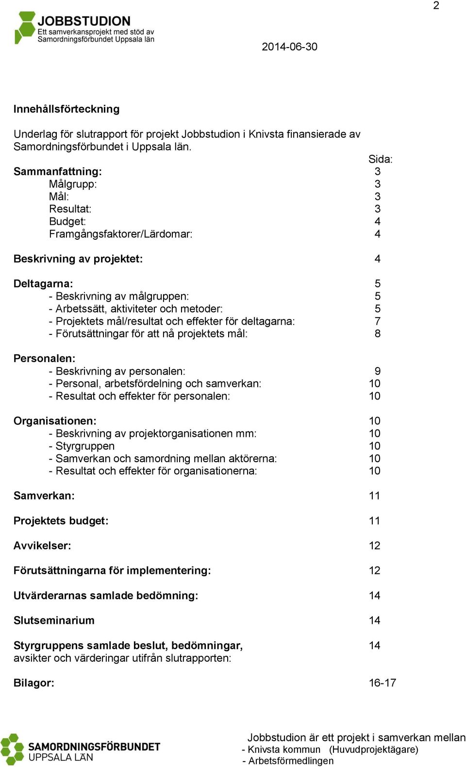 metoder: 5 - Projektets mål/resultat och effekter för deltagarna: 7 - Förutsättningar för att nå projektets mål: 8 Personalen: - Beskrivning av personalen: 9 - Personal, arbetsfördelning och