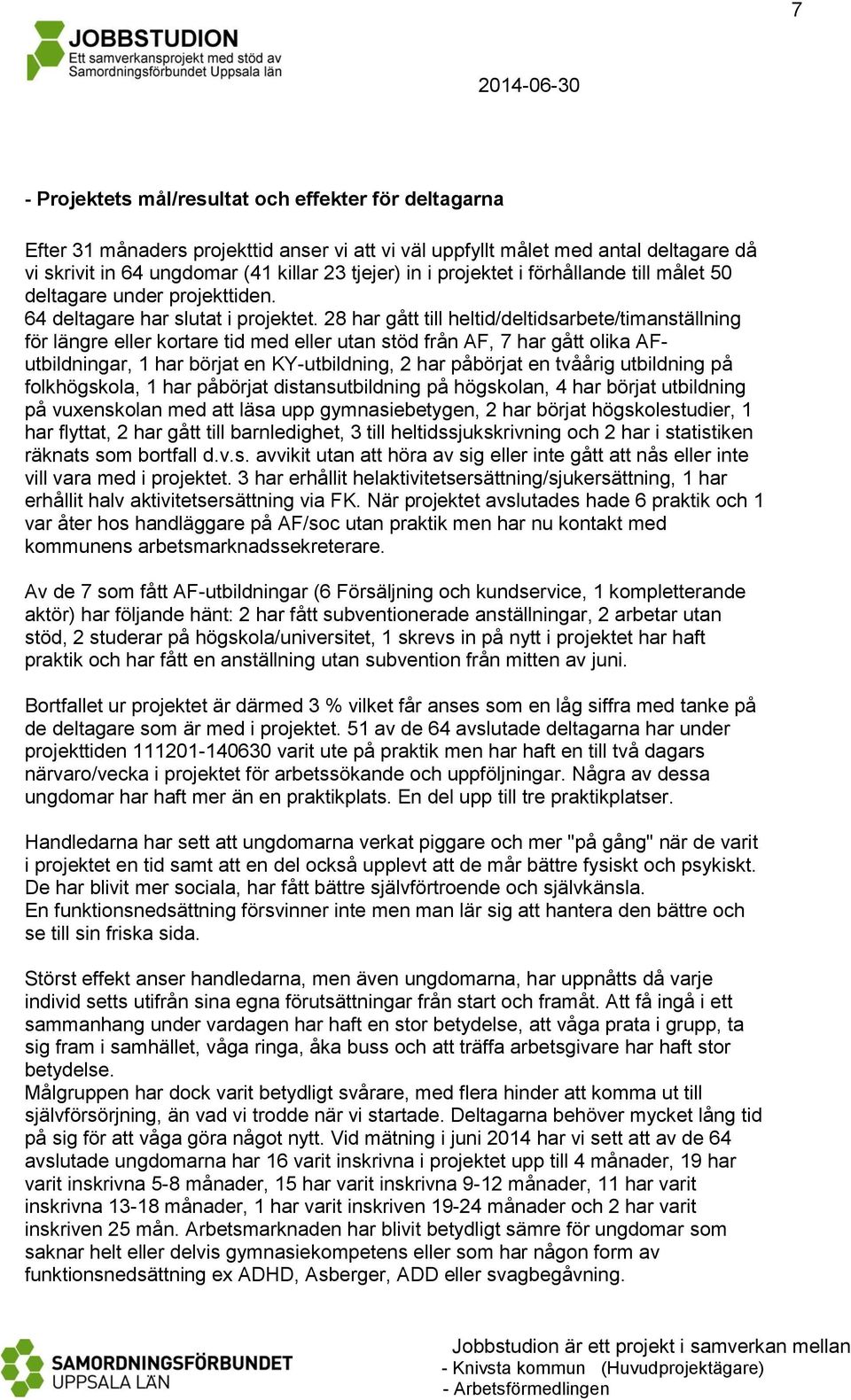 28 har gått till heltid/deltidsarbete/timanställning för längre eller kortare tid med eller utan stöd från AF, 7 har gått olika AFutbildningar, 1 har börjat en KY-utbildning, 2 har påbörjat en