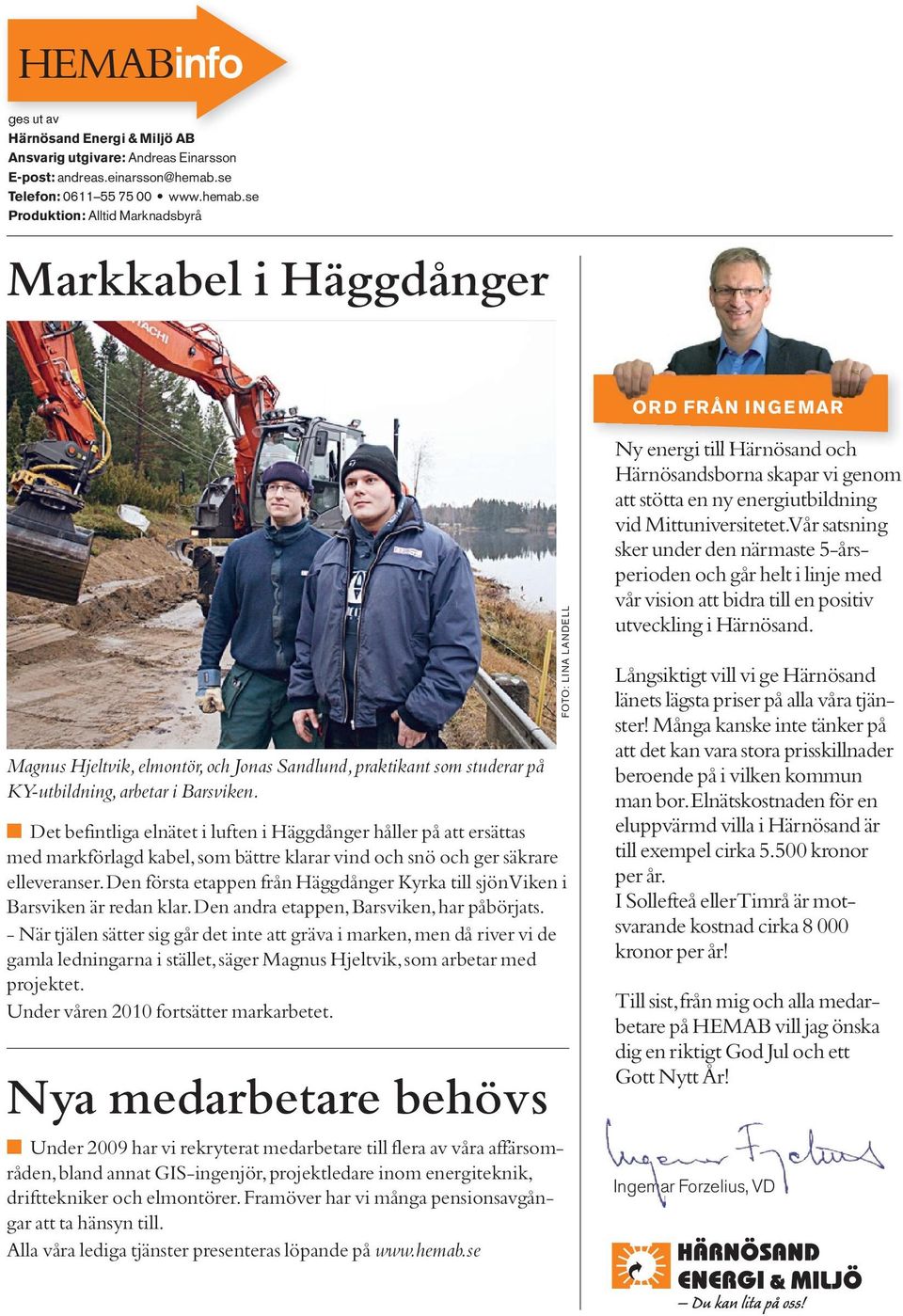 se Produktion: Alltid Marknadsbyrå Markkabel i Häggdånger ORD FRÅN INGEMAR Magnus Hjeltvik, elmontör, och Jonas Sandlund, praktikant som studerar på KY-utbildning, arbetar i Barsviken.