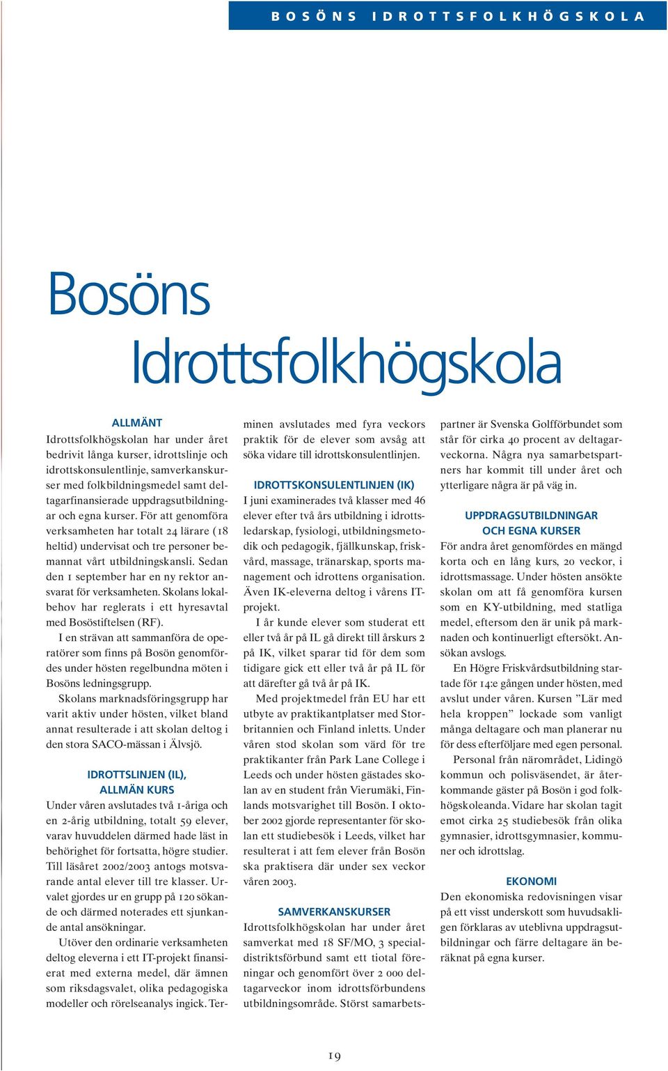 Sedan den 1 september har en ny rektor ansvarat för verksamheten. Skolans lokalbehov har reglerats i ett hyresavtal med Bosöstiftelsen (RF).