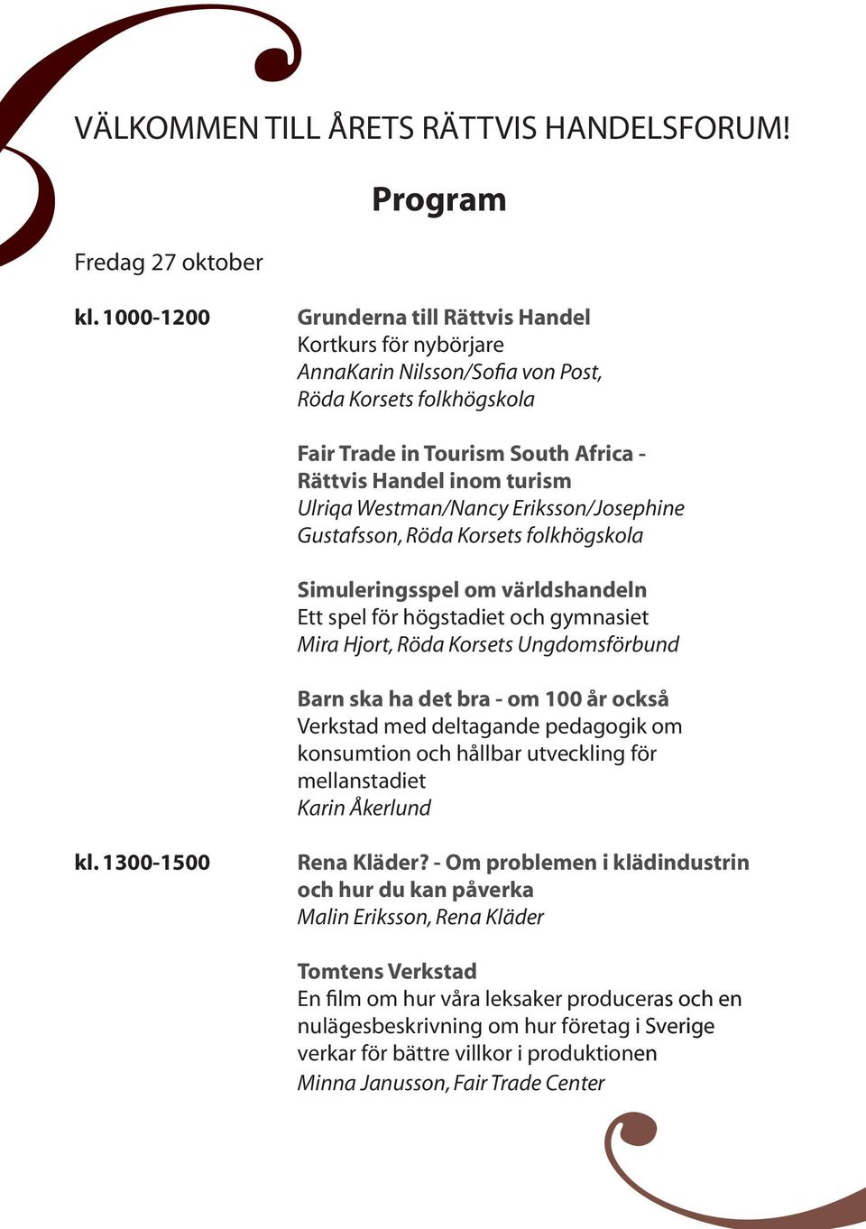 Westman/Nancy Eriksson/Josephine Gustafsson, Röda Korsets folkhögskola Simuleringsspel om världshandeln Ett spel för högstadiet och gymnasiet Mira Hjort, Röda Korsets Ungdomsförbund Barn ska ha det